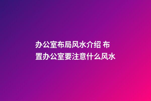 办公室布局风水介绍 布置办公室要注意什么风水